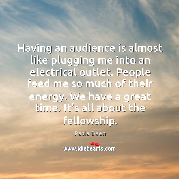 Having an audience is almost like plugging me into an electrical outlet. Paula Deen Picture Quote
