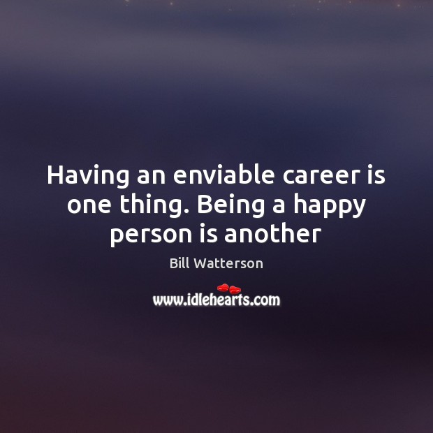 Having an enviable career is one thing. Being a happy person is another Bill Watterson Picture Quote