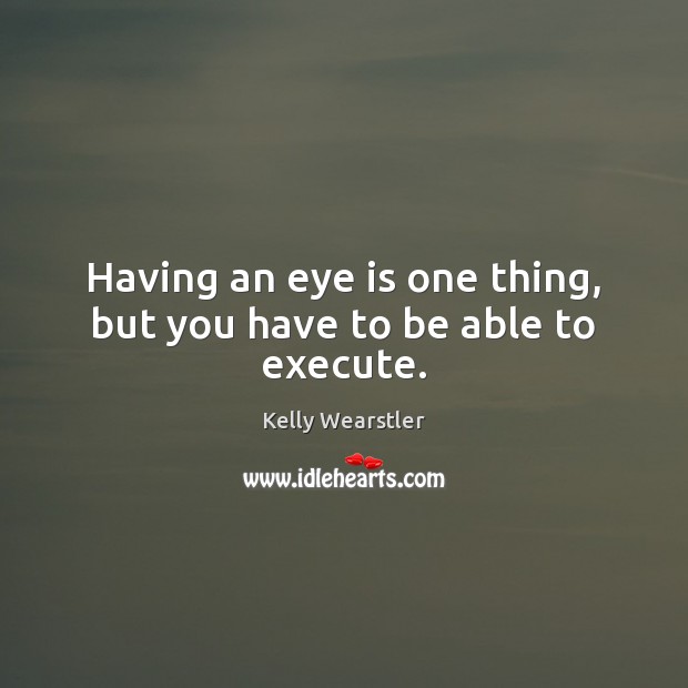 Having an eye is one thing, but you have to be able to execute. Kelly Wearstler Picture Quote