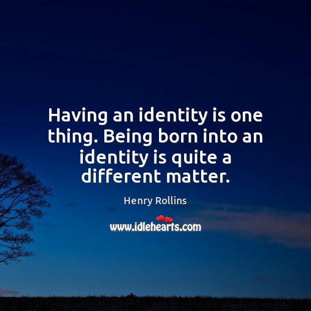 Having an identity is one thing. Being born into an identity is quite a different matter. Henry Rollins Picture Quote