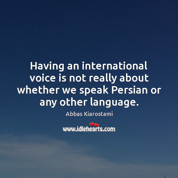 Having an international voice is not really about whether we speak Persian Abbas Kiarostami Picture Quote