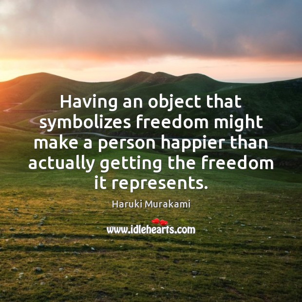 Having an object that symbolizes freedom might make a person happier than Haruki Murakami Picture Quote