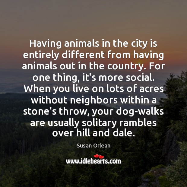 Having animals in the city is entirely different from having animals out Susan Orlean Picture Quote