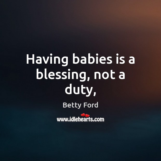Having babies is a blessing, not a duty, Betty Ford Picture Quote