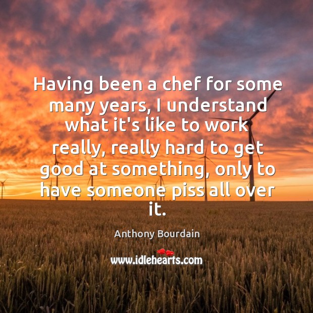 Having been a chef for some many years, I understand what it’s Anthony Bourdain Picture Quote