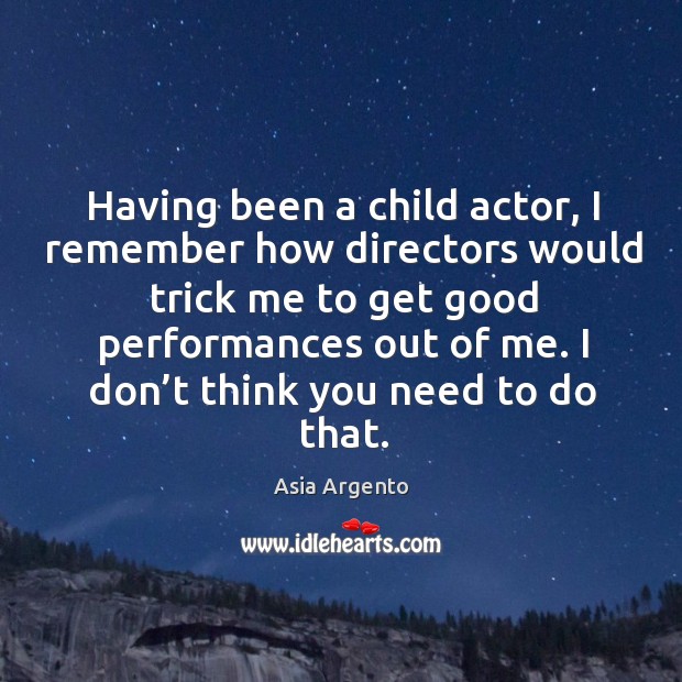 Having been a child actor, I remember how directors would trick me to get good performances out of me. Asia Argento Picture Quote