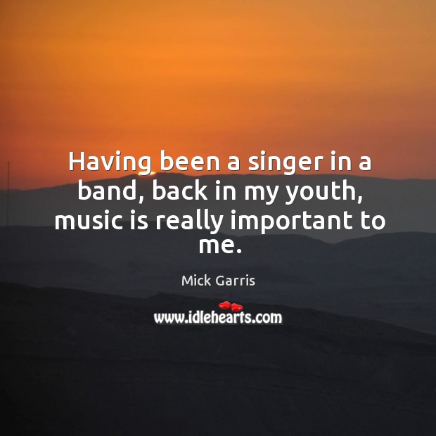 Having been a singer in a band, back in my youth, music is really important to me. Image