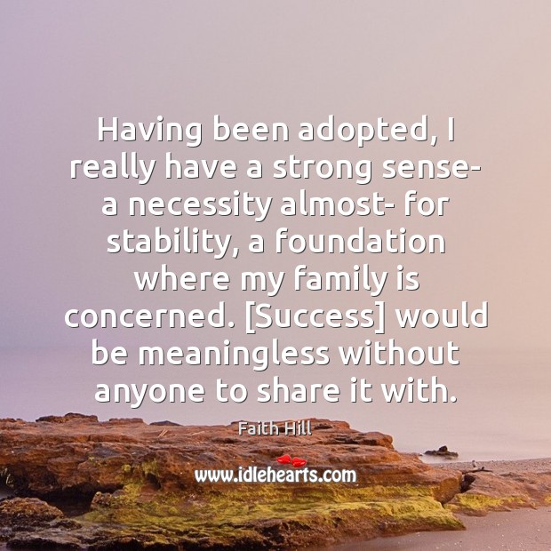 Having been adopted, I really have a strong sense- a necessity almost- Family Quotes Image