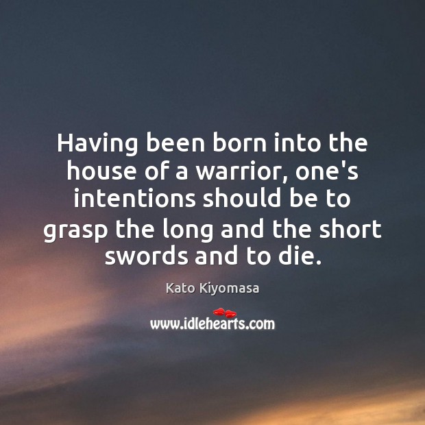 Having been born into the house of a warrior, one’s intentions should Kato Kiyomasa Picture Quote