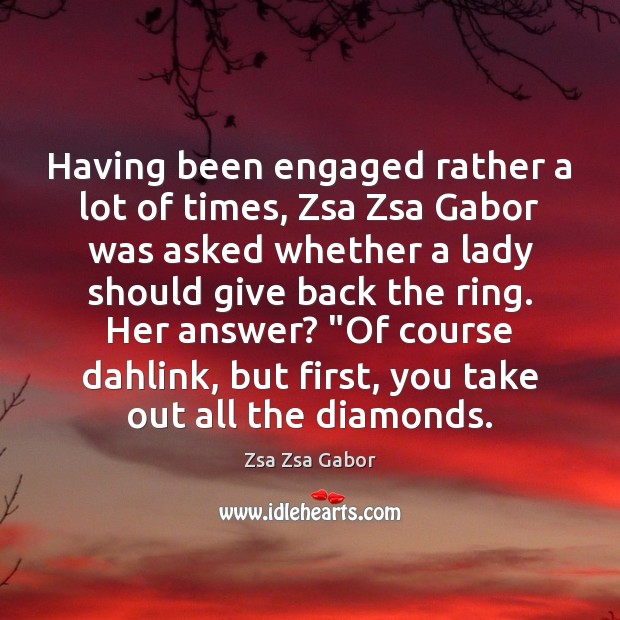 Having been engaged rather a lot of times, Zsa Zsa Gabor was Zsa Zsa Gabor Picture Quote