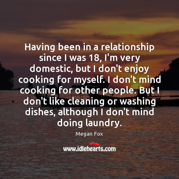 Having been in a relationship since I was 18, I’m very domestic, but Megan Fox Picture Quote