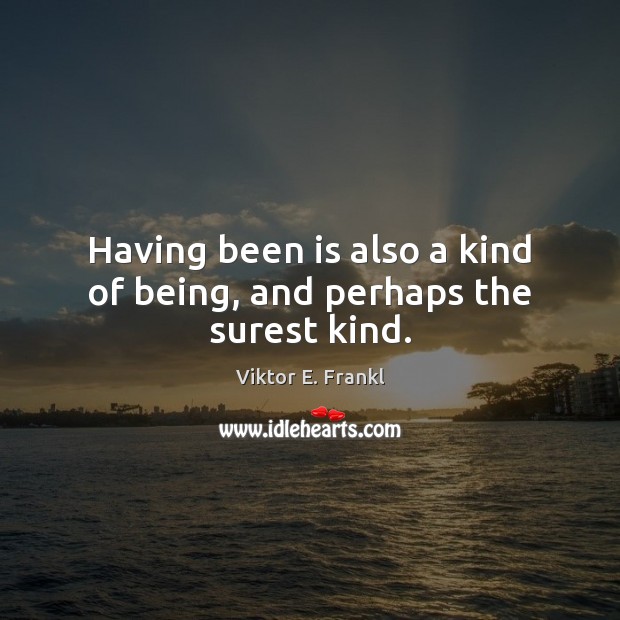 Having been is also a kind of being, and perhaps the surest kind. Image