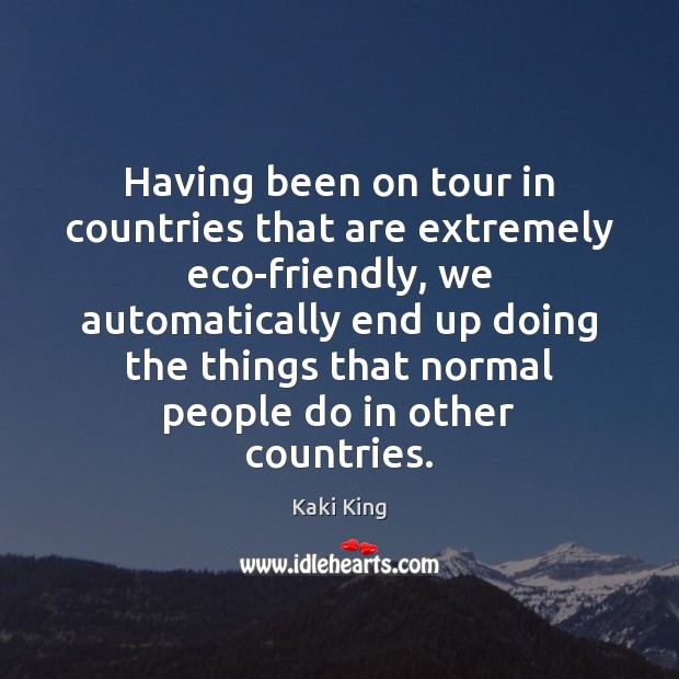 Having been on tour in countries that are extremely eco-friendly, we automatically Kaki King Picture Quote