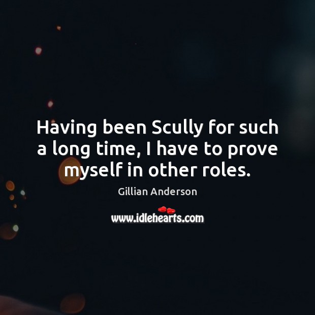 Having been Scully for such a long time, I have to prove myself in other roles. Gillian Anderson Picture Quote