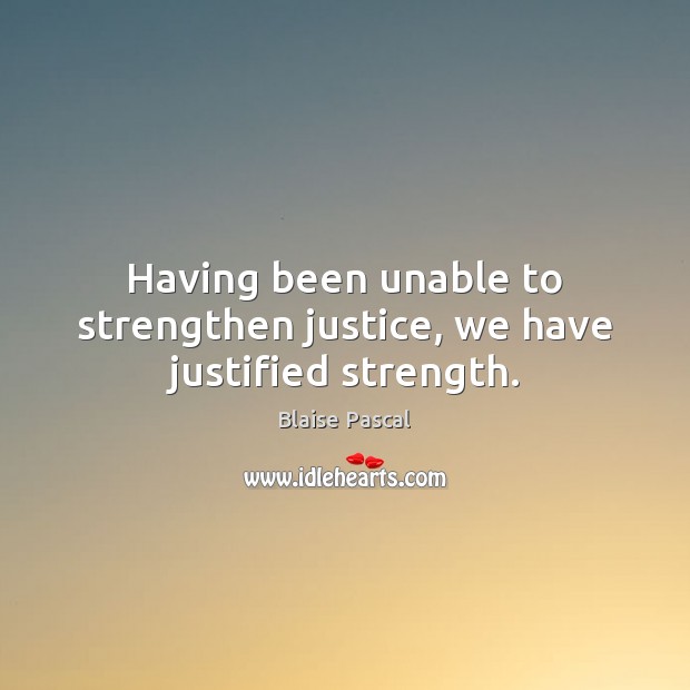 Having been unable to strengthen justice, we have justified strength. Blaise Pascal Picture Quote