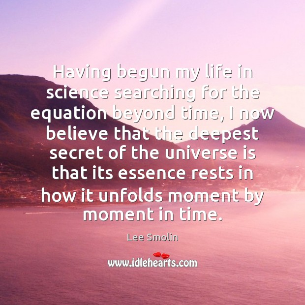 Having begun my life in science searching for the equation beyond time, Lee Smolin Picture Quote