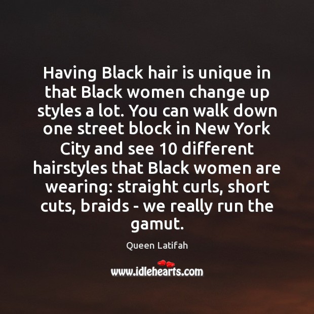 Having Black hair is unique in that Black women change up styles Queen Latifah Picture Quote