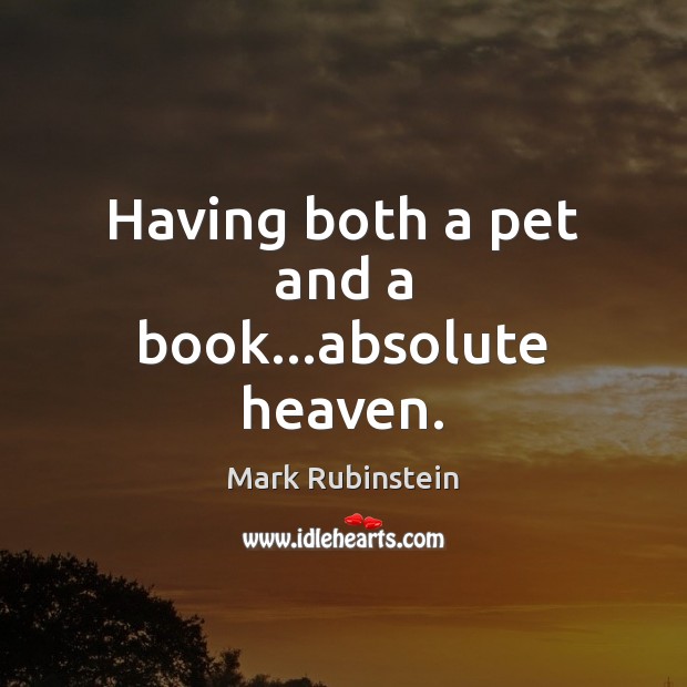 Having both a pet and a book…absolute heaven. Mark Rubinstein Picture Quote