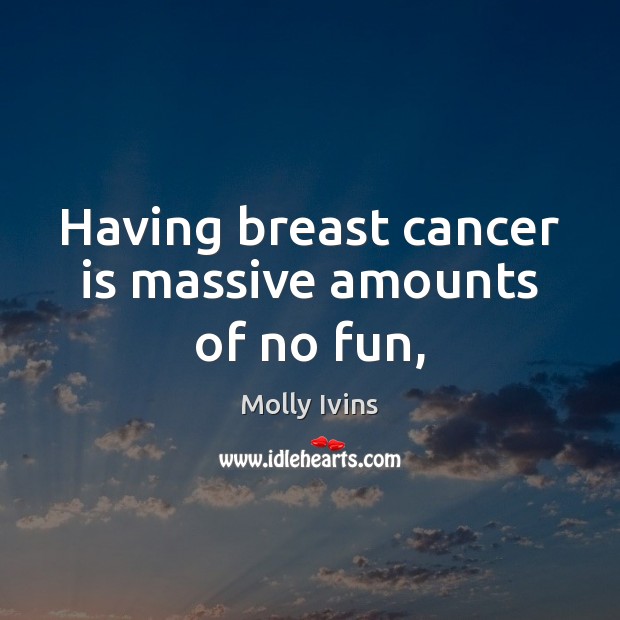 Having breast cancer is massive amounts of no fun, Molly Ivins Picture Quote