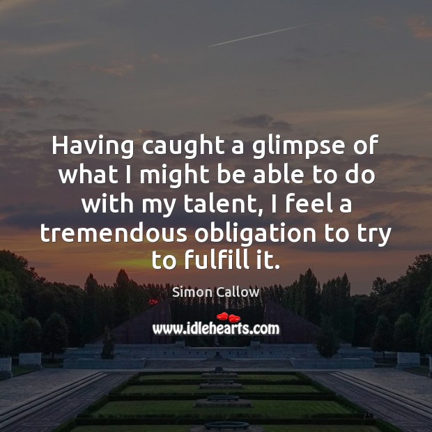 Having caught a glimpse of what I might be able to do Simon Callow Picture Quote