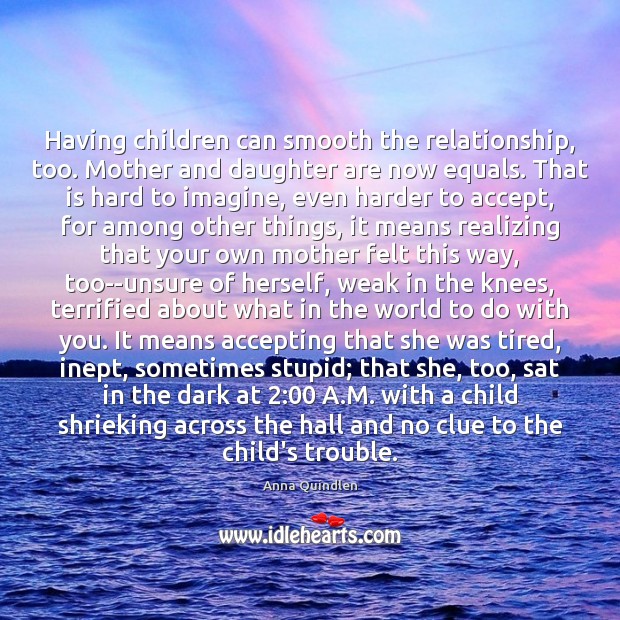 Having children can smooth the relationship, too. Mother and daughter are now Anna Quindlen Picture Quote