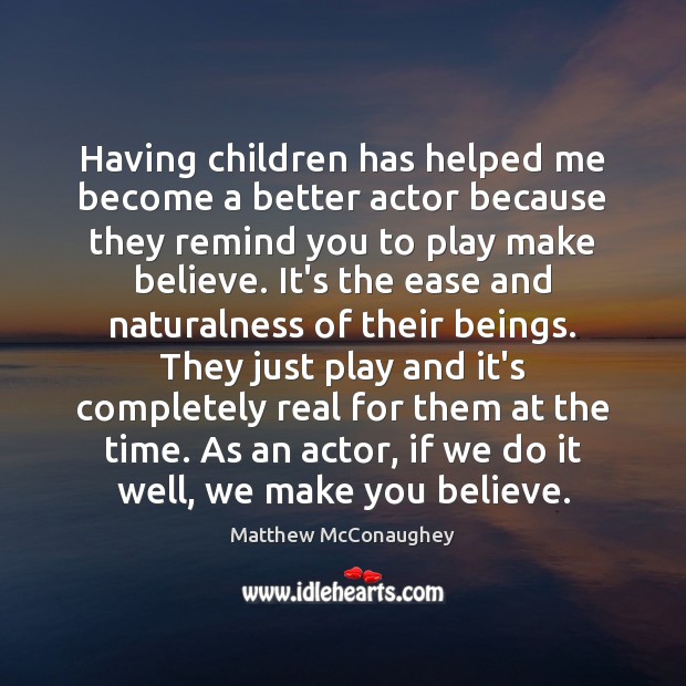 Having children has helped me become a better actor because they remind Image