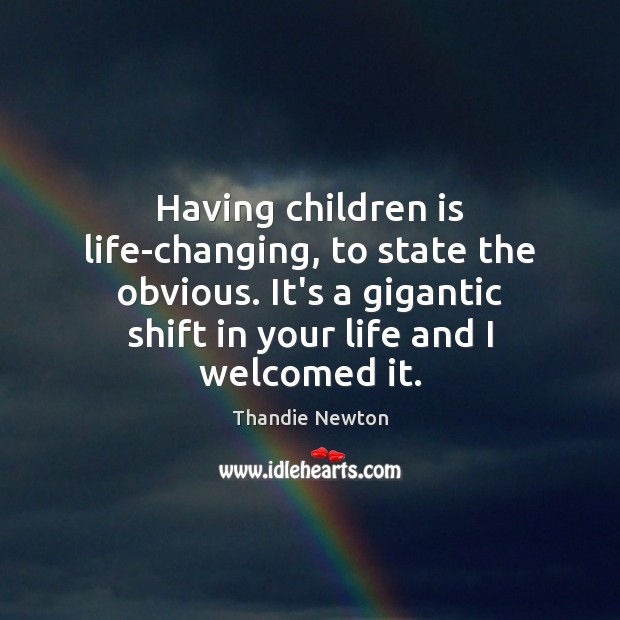 Having children is life-changing, to state the obvious. It’s a gigantic shift Thandie Newton Picture Quote