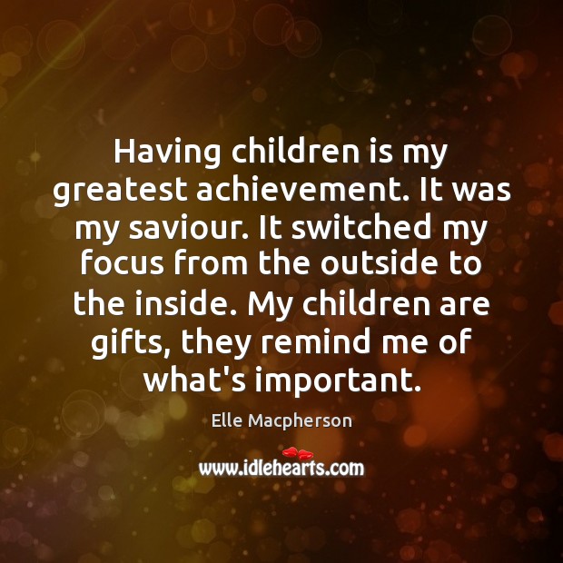 Having children is my greatest achievement. It was my saviour. It switched Elle Macpherson Picture Quote