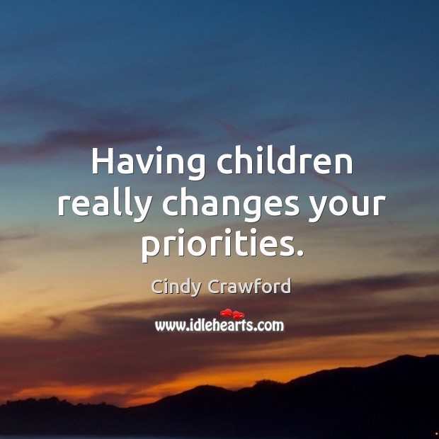 Having children really changes your priorities. Cindy Crawford Picture Quote