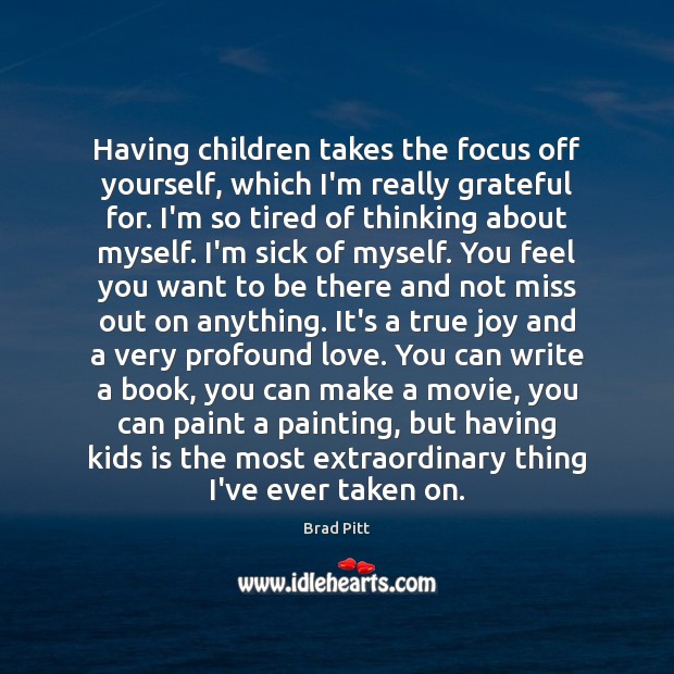 Having children takes the focus off yourself, which I’m really grateful for. Image