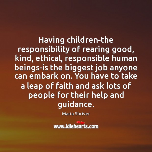 Having children-the responsibility of rearing good, kind, ethical, responsible human beings-is the Maria Shriver Picture Quote