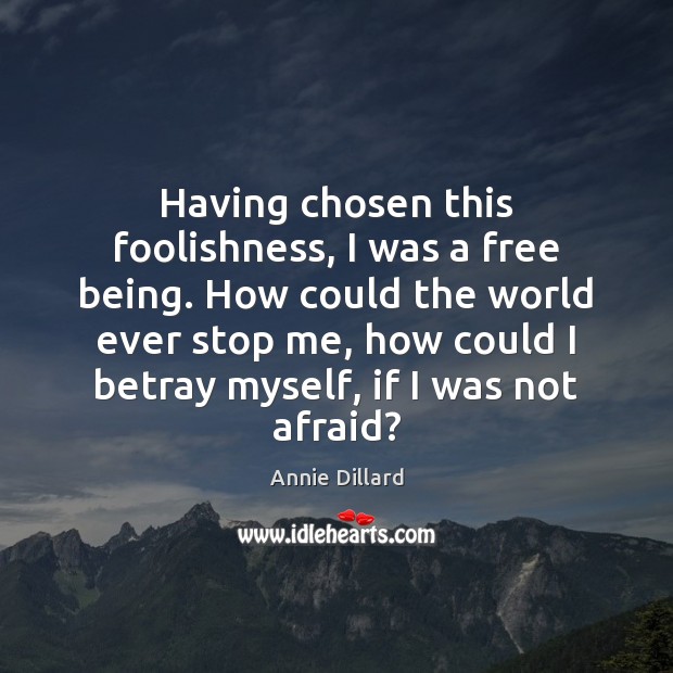 Having chosen this foolishness, I was a free being. How could the Afraid Quotes Image
