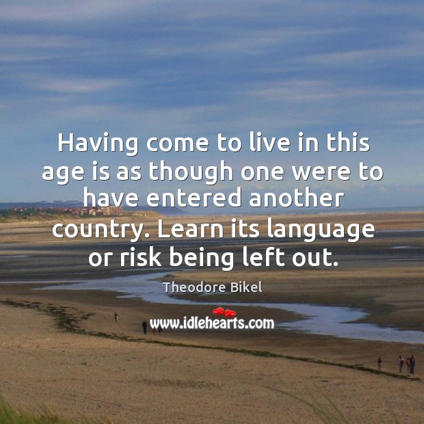 Having come to live in this age is as though one were to have entered another country. Age Quotes Image