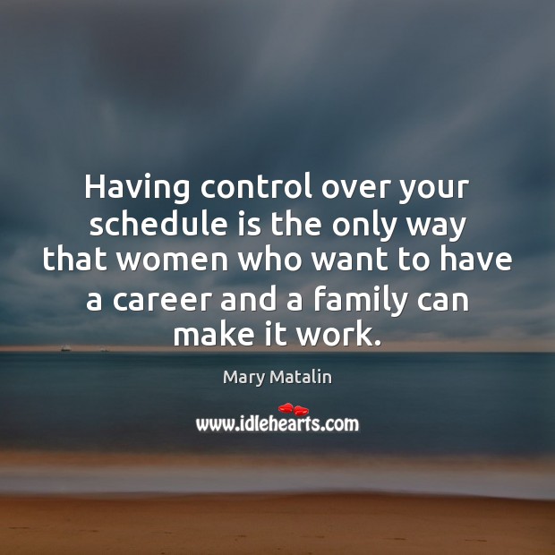 Having control over your schedule is the only way that women who Mary Matalin Picture Quote