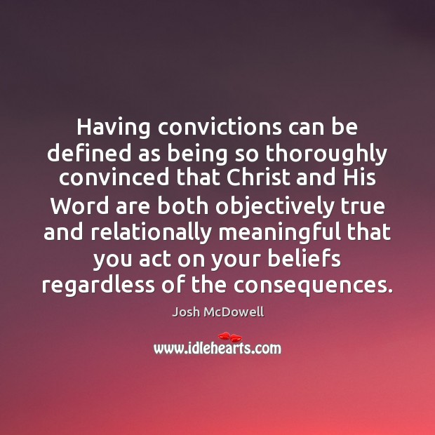 Having convictions can be defined as being so thoroughly convinced that Christ Josh McDowell Picture Quote