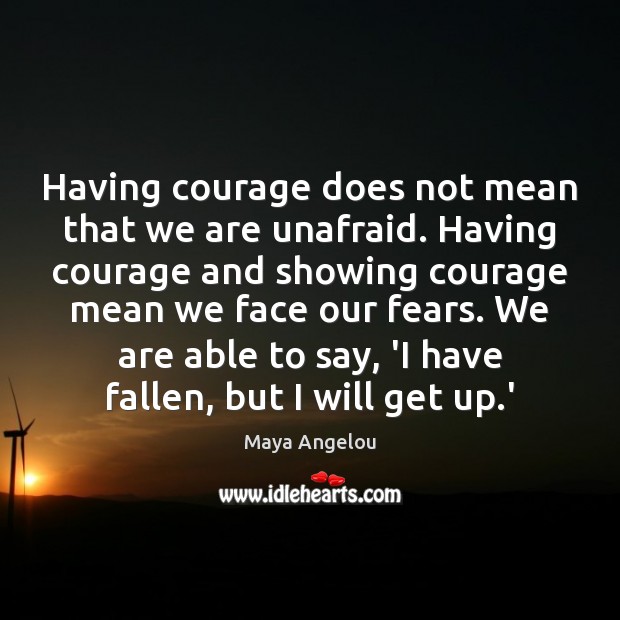 Having courage does not mean that we are unafraid. Having courage and Maya Angelou Picture Quote