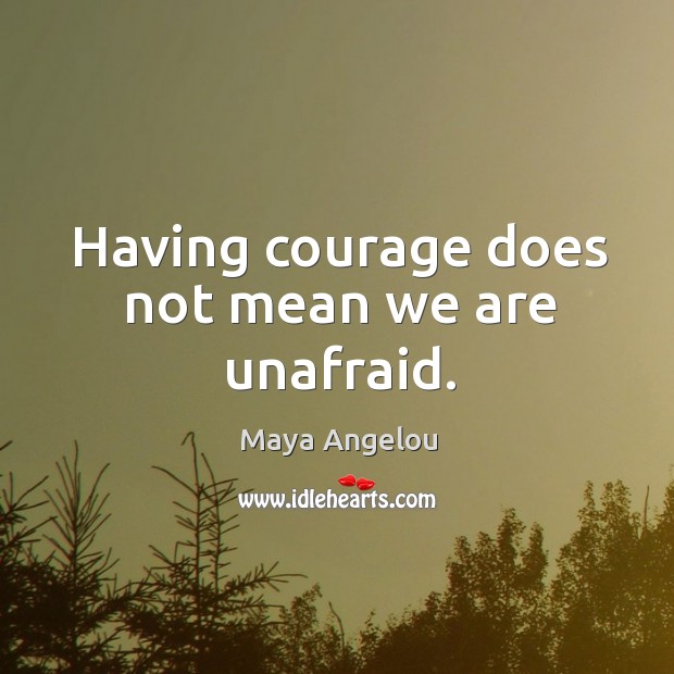 Having courage does not mean we are unafraid. Image