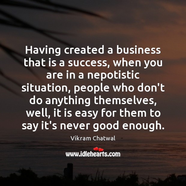 Having created a business that is a success, when you are in Vikram Chatwal Picture Quote