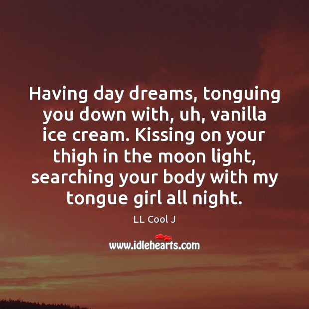 Having day dreams, tonguing you down with, uh, vanilla ice cream. Kissing Kissing Quotes Image