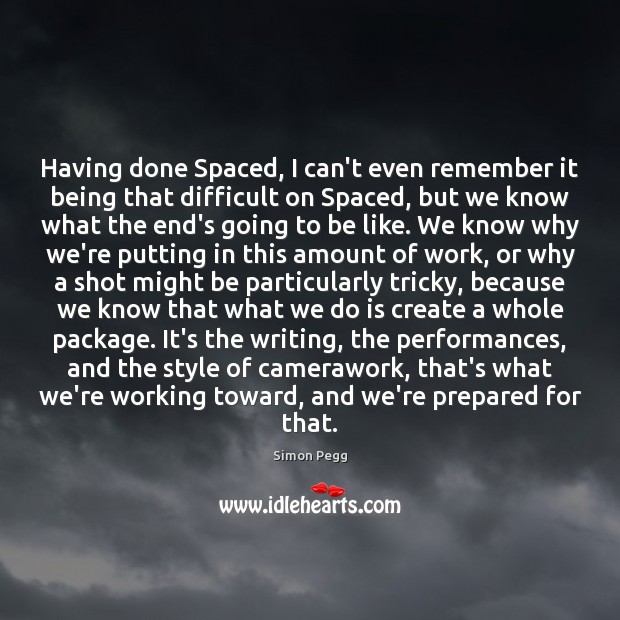 Having done Spaced, I can’t even remember it being that difficult on Simon Pegg Picture Quote