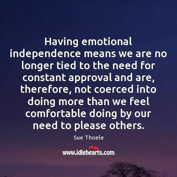 Having emotional independence means we are no longer tied to the need Sue Thoele Picture Quote