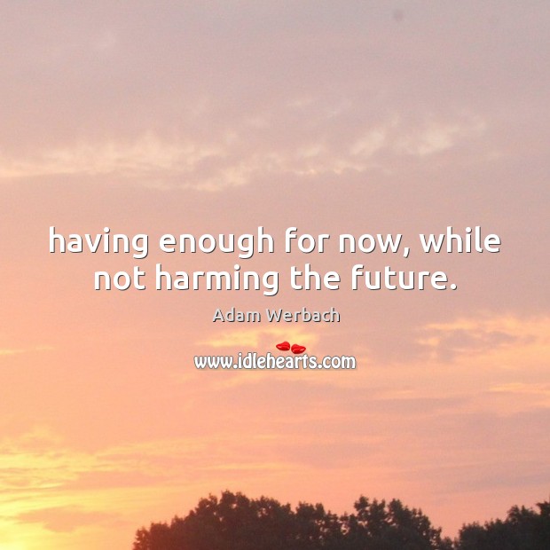 Having enough for now, while not harming the future. Image