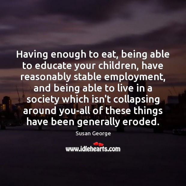 Having enough to eat, being able to educate your children, have reasonably Susan George Picture Quote