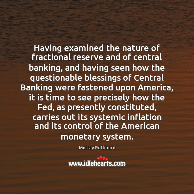 Having examined the nature of fractional reserve and of central banking, and Murray Rothbard Picture Quote
