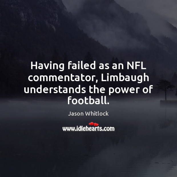 Having failed as an NFL commentator, Limbaugh understands the power of football. Jason Whitlock Picture Quote