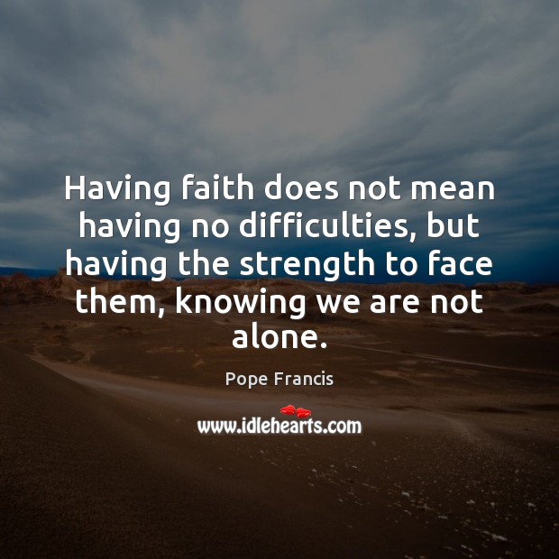 Having faith does not mean having no difficulties, but having the strength Pope Francis Picture Quote