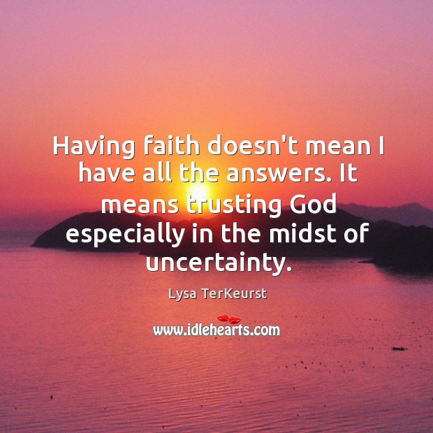 Having faith doesn’t mean I have all the answers. It means trusting Lysa TerKeurst Picture Quote