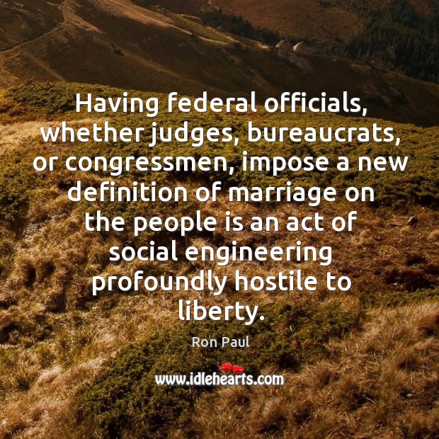 Having federal officials, whether judges, bureaucrats, or congressmen Ron Paul Picture Quote