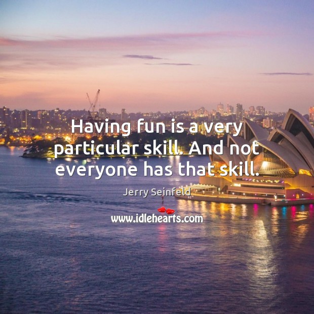 Having fun is a very particular skill. And not everyone has that skill. Jerry Seinfeld Picture Quote