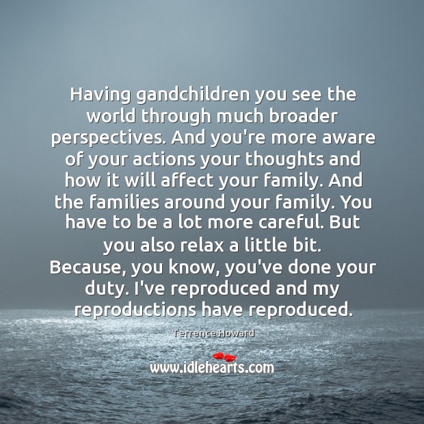 Having gandchildren you see the world through much broader perspectives. And you’re Terrence Howard Picture Quote
